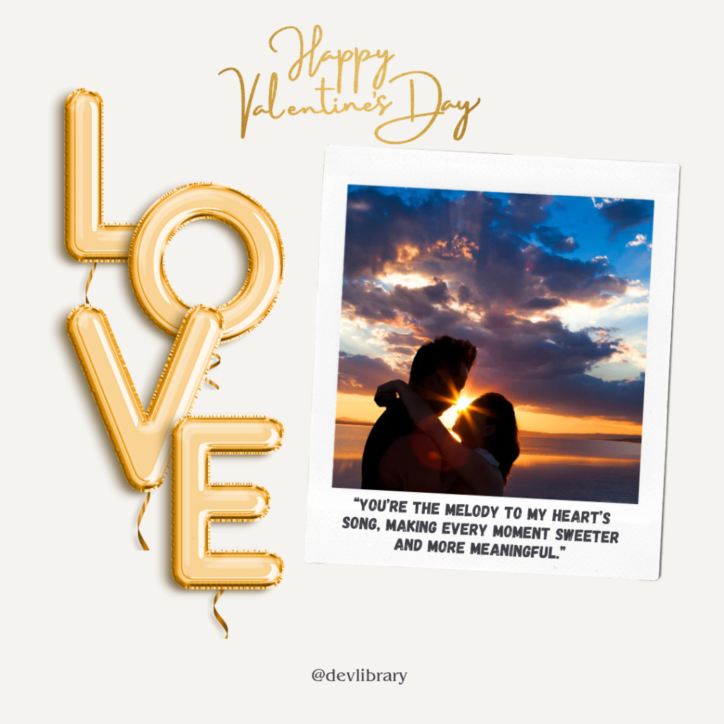 You’re the melody to my heart’s song, making every moment sweeter and more meaningful