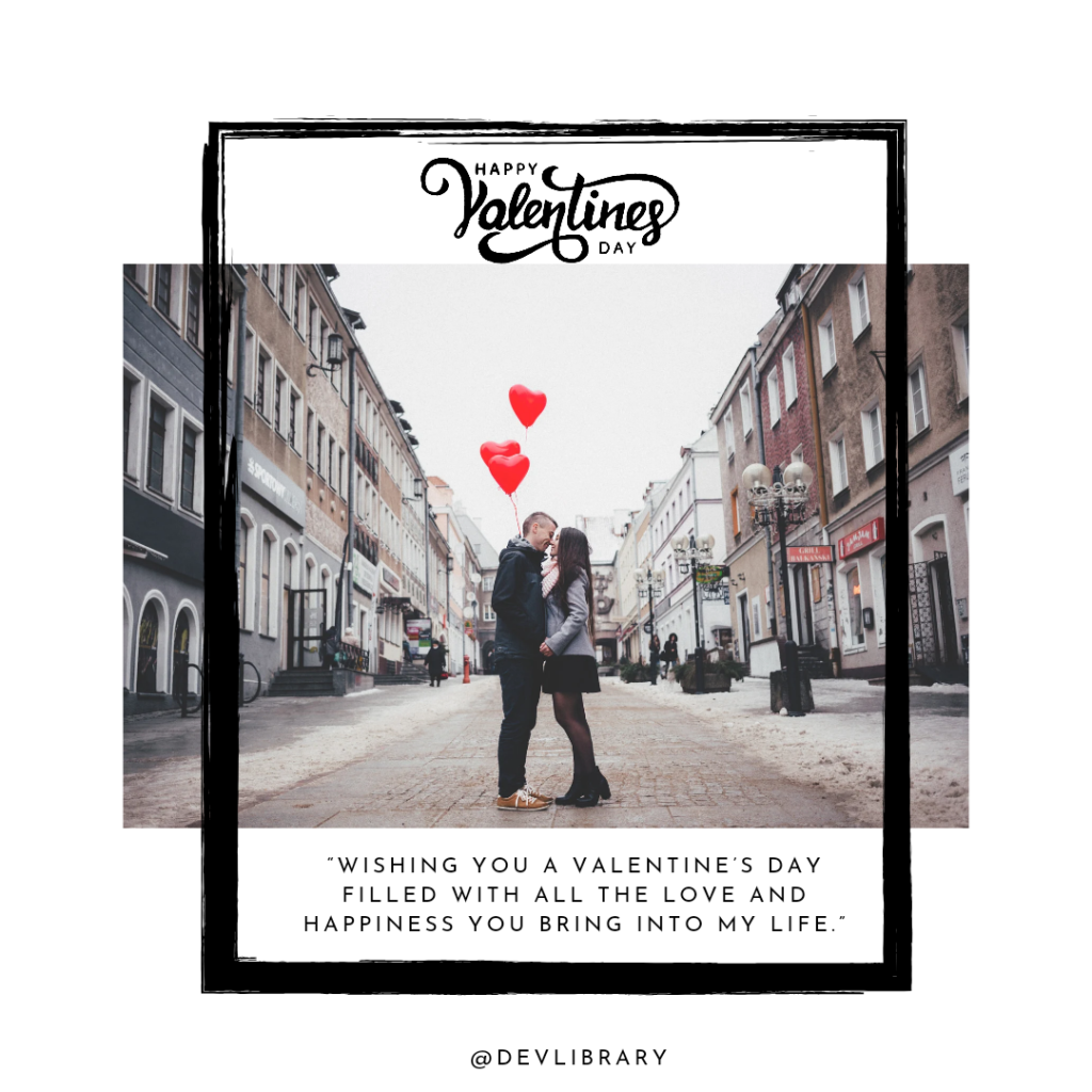 Wishing you a Valentine’s Day filled with all the love and happiness you bring into my life