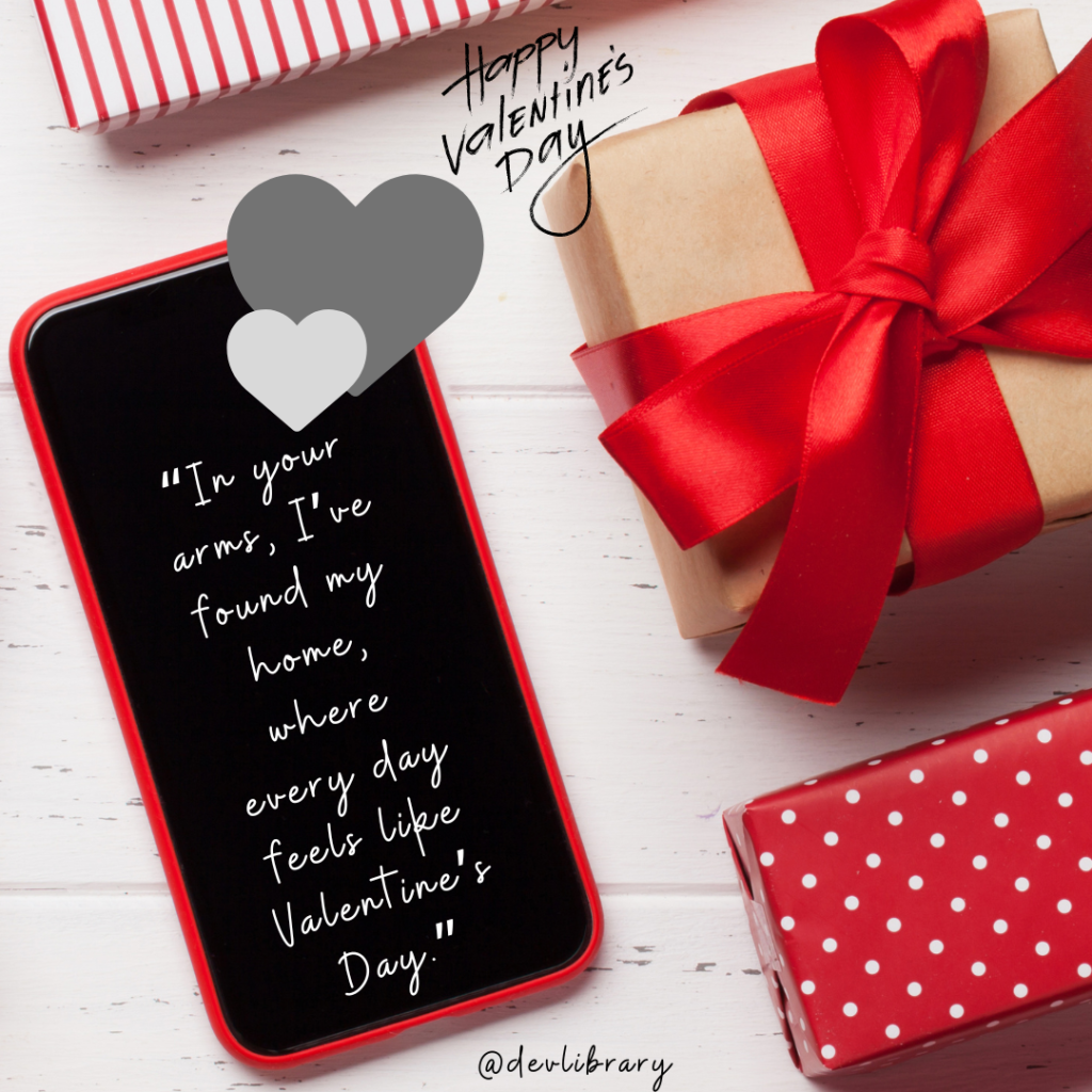 In your arms, I’ve found my home, where every day feels like Valentine’s Day