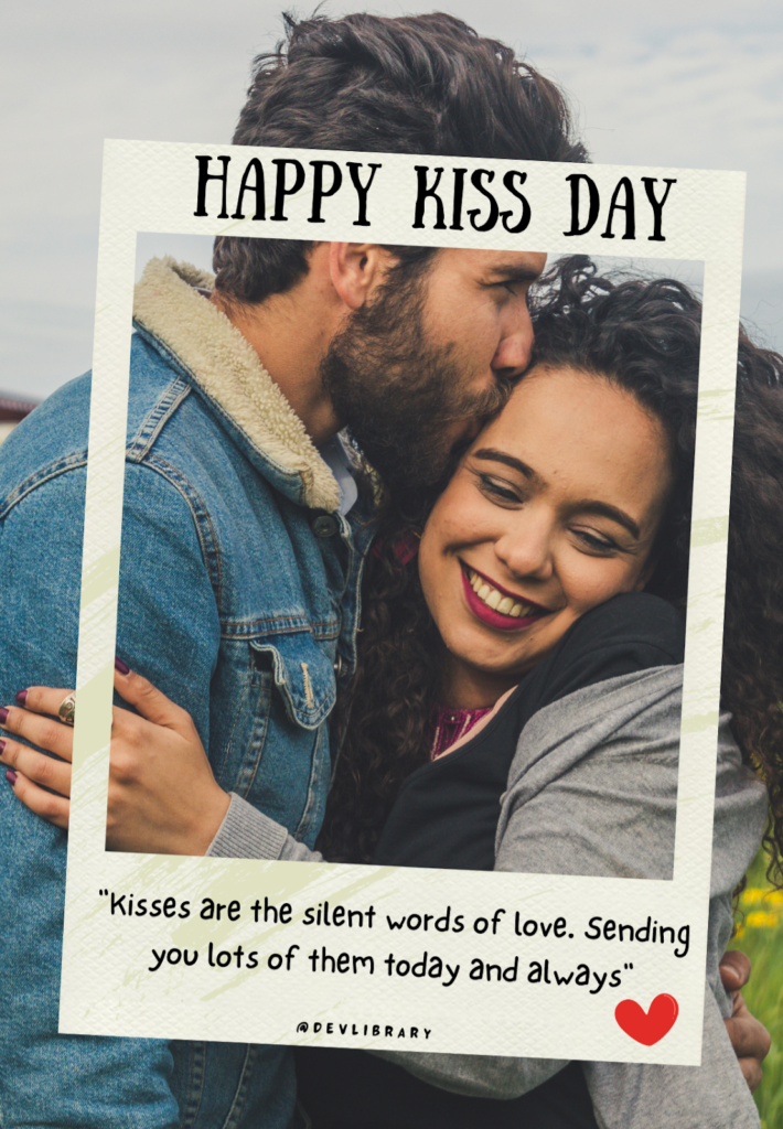Kisses are the silent words of love. Sending you lots of them today and always. Happy Kiss Day