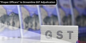 GST Adjudication Simplified CBIC Clarifies Proper Officer Roles