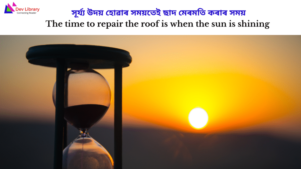 The time to repair the roof is when the sun is shining | সূৰ্য্য উদয় হোৱাৰ সময়তেই ছাদ মেৰমতি কৰাৰ সময়