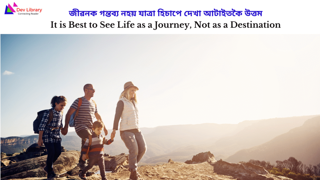 It is Best to See Life as a Journey, Not as a Destination | জীৱনক গন্তব্য নহয় যাত্ৰা হিচাপে দেখা আটাইতকৈ উত্তম